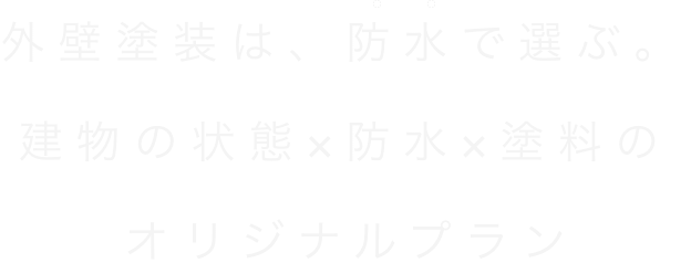 外壁塗装は、防水で選ぶ。建物の状態x防水x塗料のオリジナルプラン